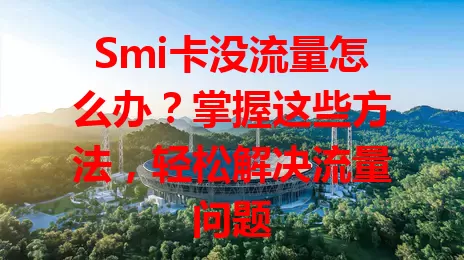 Smi卡没流量怎么办？掌握这些方法，轻松解决流量问题