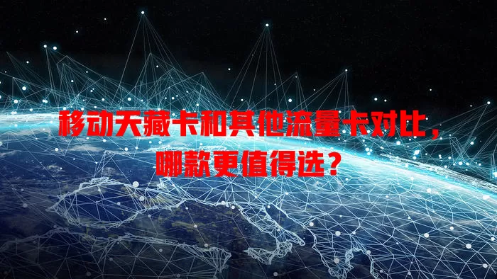 移动天藏卡和其他流量卡对比，哪款更值得选？