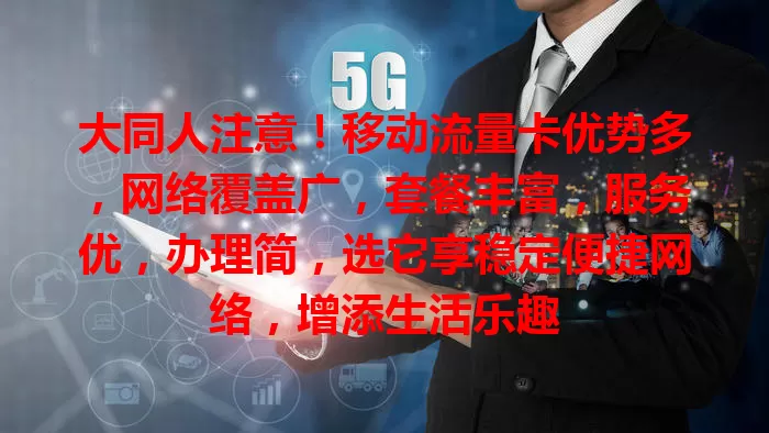 大同人注意！移动流量卡优势多，网络覆盖广，套餐丰富，服务优，办理简，选它享稳定便捷网络，增添生活乐趣