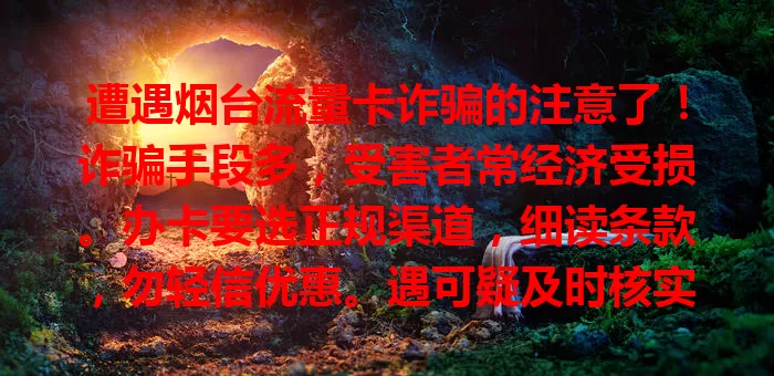 遭遇烟台流量卡诈骗的注意了！诈骗手段多，受害者常经济受损。办卡要选正规渠道，细读条款，勿轻信优惠。遇可疑及时核实，增强防范意识，防烟台流量卡诈骗，护自身权益