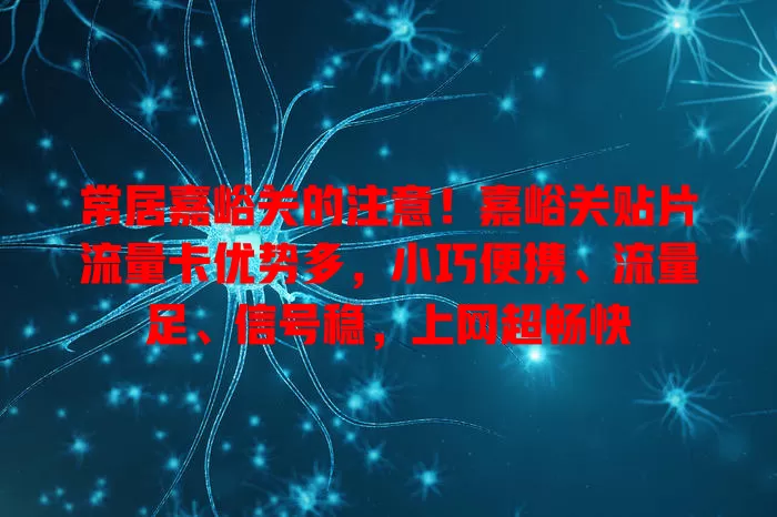 常居嘉峪关的注意！嘉峪关贴片流量卡优势多，小巧便携、流量足、信号稳，上网超畅快