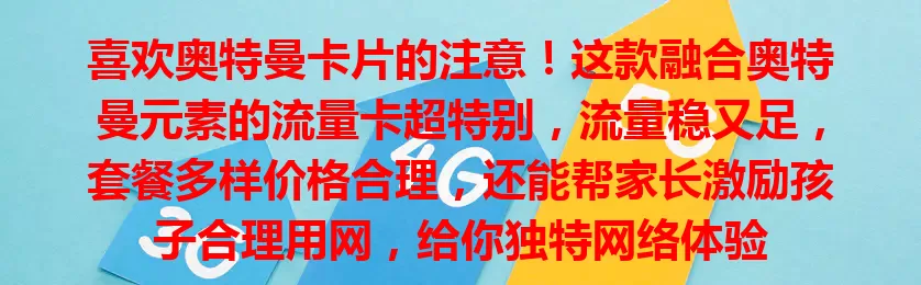 喜欢奥特曼卡片的注意！这款融合奥特曼元素的流量卡超特别，流量稳又足，套餐多样价格合理，还能帮家长激励孩子合理用网，给你独特网络体验