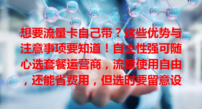想要流量卡自己带？这些优势与注意事项要知道！自主性强可随心选套餐运营商，流量使用自由，还能省费用，但选时要留意设备兼容及售后服务，追求通信自由的你值得探索