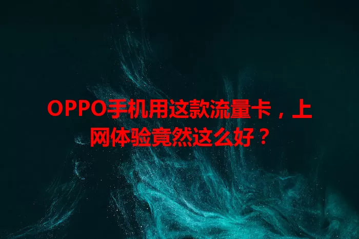 OPPO手机用这款流量卡，上网体验竟然这么好？