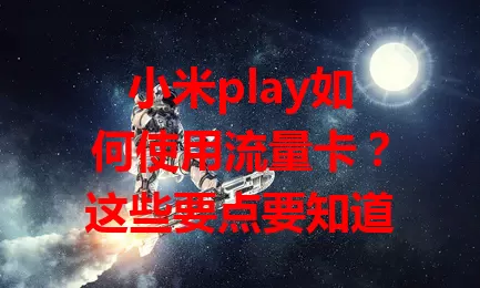 小米play如何使用流量卡？这些要点要知道