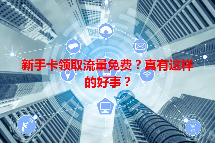 新手卡领取流量免费？真有这样的好事？