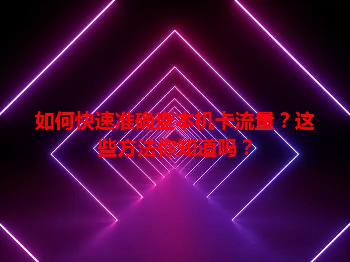 如何快速准确查本机卡流量？这些方法你知道吗？