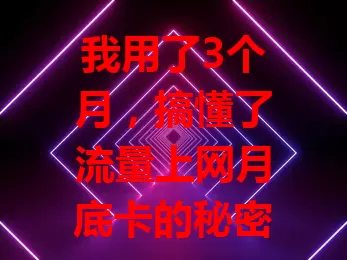 我用了3个月，搞懂了流量上网月底卡的秘密