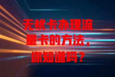 无忧卡办理流量卡的方法，你知道吗？