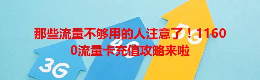 那些流量不够用的人注意了！11600流量卡充值攻略来啦