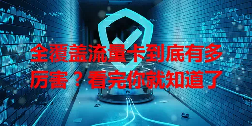 全覆盖流量卡到底有多厉害？看完你就知道了