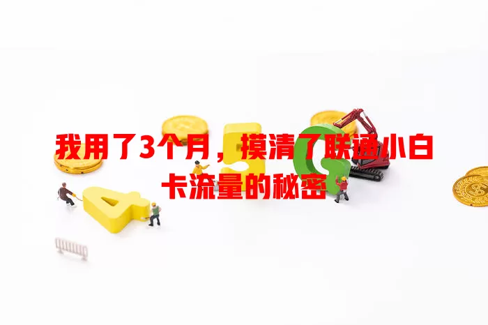我用了3个月，摸清了联通小白卡流量的秘密