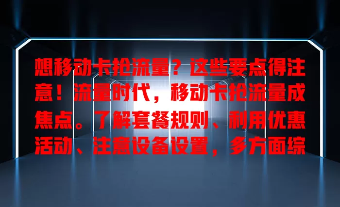 想移动卡抢流量？这些要点得注意！流量时代，移动卡抢流量成焦点。了解套餐规则、利用优惠活动、注意设备设置，多方面综合考量，才能在移动网络畅享便利，告别流量困扰