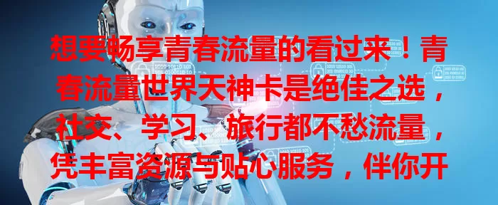 想要畅享青春流量的看过来！青春流量世界天神卡是绝佳之选，社交、学习、旅行都不愁流量，凭丰富资源与贴心服务，伴你开启精彩流量之旅