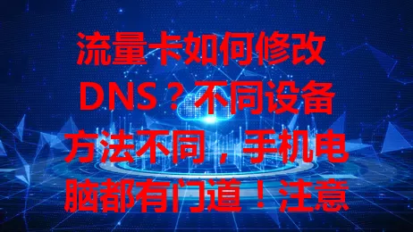 流量卡如何修改 DNS？不同设备方法不同，手机电脑都有门道！注意地址准确，选对 DNS 网络更稳更快，快了解！