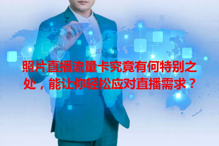 照片直播流量卡究竟有何特别之处，能让你轻松应对直播需求？