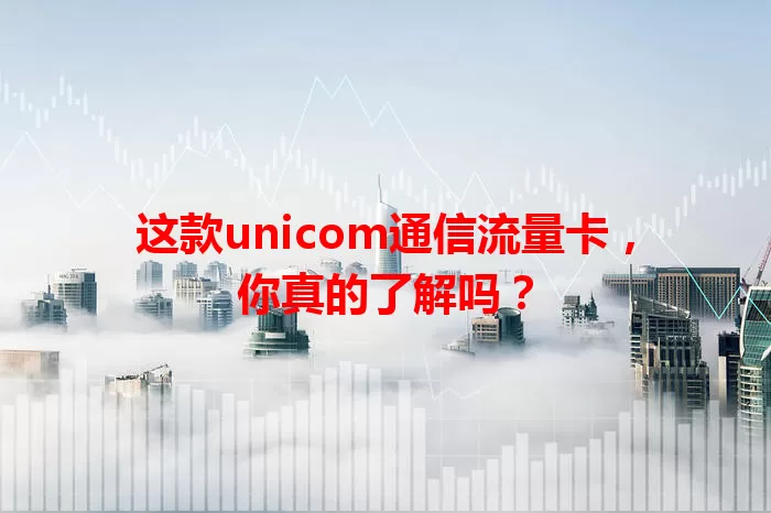 这款unicom通信流量卡，你真的了解吗？