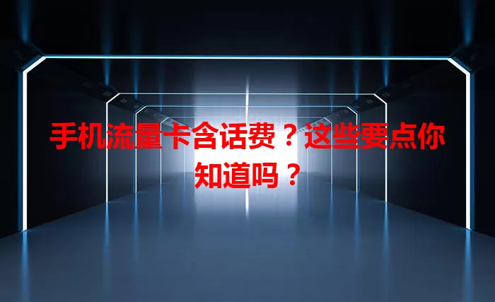 手机流量卡含话费？这些要点你知道吗？