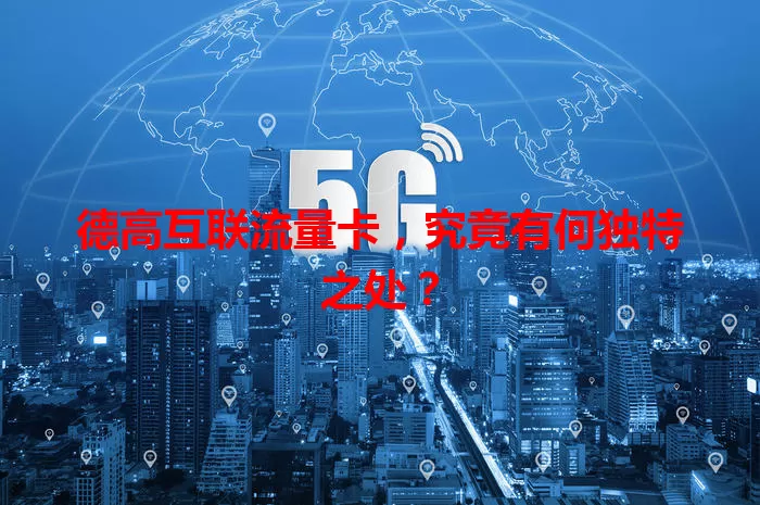 德高互联流量卡，究竟有何独特之处？