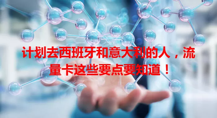 计划去西班牙和意大利的人，流量卡这些要点要知道！