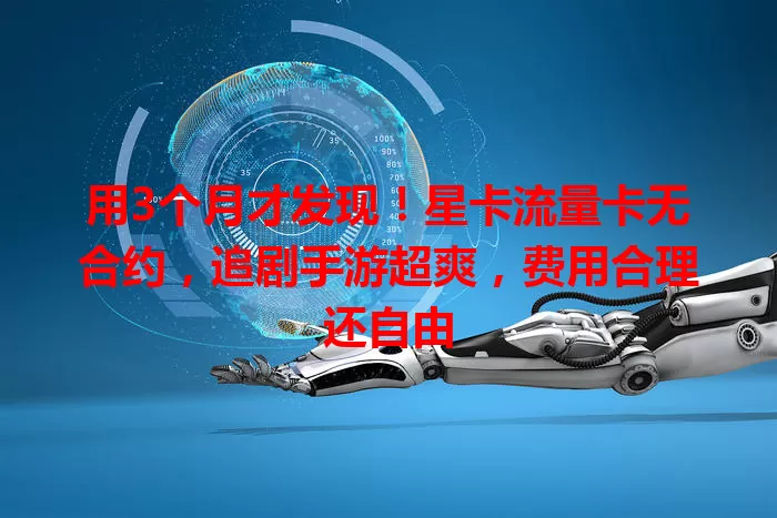 用3个月才发现！星卡流量卡无合约，追剧手游超爽，费用合理还自由