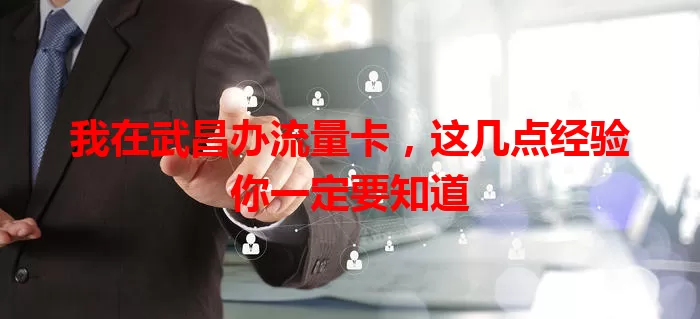 我在武昌办流量卡，这几点经验你一定要知道