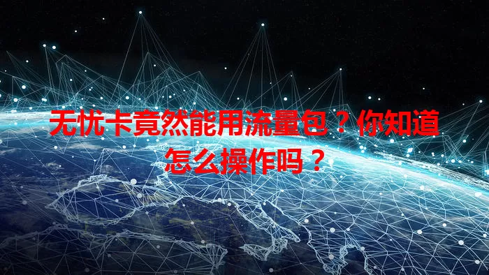 无忧卡竟然能用流量包？你知道怎么操作吗？