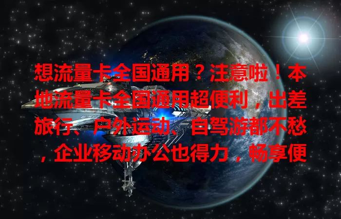 想流量卡全国通用？注意啦！本地流量卡全国通用超便利，出差旅行、户外运动、自驾游都不愁，企业移动办公也得力，畅享便捷高效流量体验！
