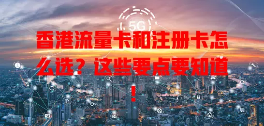 香港流量卡和注册卡怎么选？这些要点要知道！