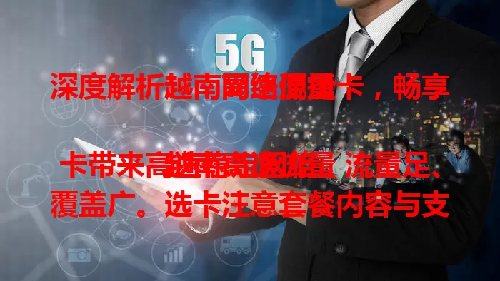 深度解析越南高速流量卡，畅享越南网络便捷

越南高速流量卡带来高速稳定网络，流量足、覆盖广。选卡注意套餐内容与支持设备。有它如配移动网络枢纽，商务或度假都能轻松享受网络便利，增添精彩。