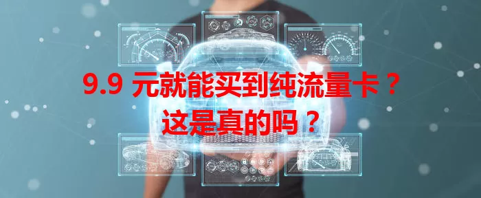 9.9 元就能买到纯流量卡？这是真的吗？