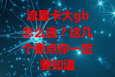 流量卡大gb怎么选？这几个要点你一定要知道