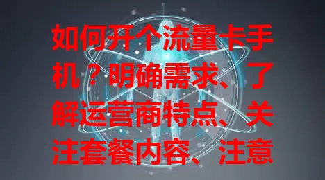 如何开个流量卡手机？明确需求、了解运营商特点、关注套餐内容、注意开卡细节是关键