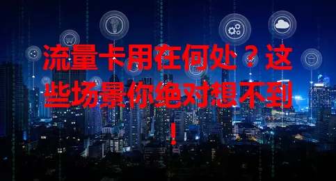 流量卡用在何处？这些场景你绝对想不到！