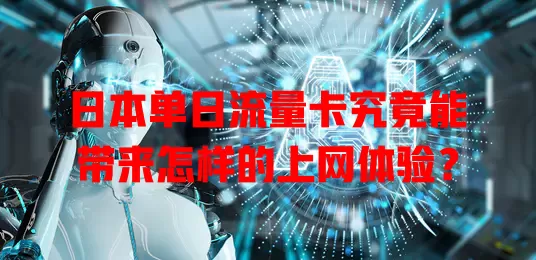 日本单日流量卡究竟能带来怎样的上网体验？