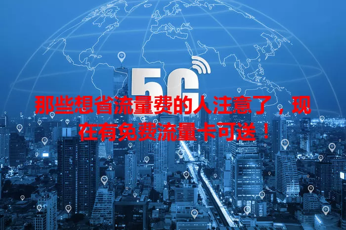 那些想省流量费的人注意了，现在有免费流量卡可送！