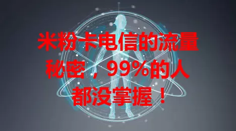 米粉卡电信的流量秘密，99%的人都没掌握！