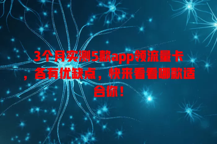 3个月实测5款app领流量卡，各有优缺点，快来看看哪款适合你！