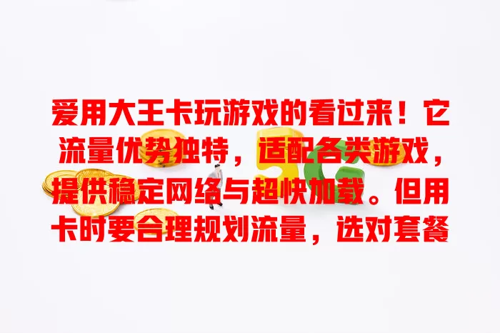 爱用大王卡玩游戏的看过来！它流量优势独特，适配各类游戏，提供稳定网络与超快加载。但用卡时要合理规划流量，选对套餐，才能在大王卡游戏世界玩得开心放心