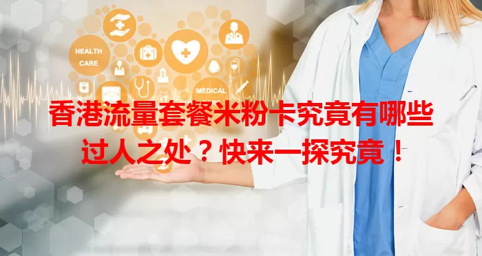 香港流量套餐米粉卡究竟有哪些过人之处？快来一探究竟！