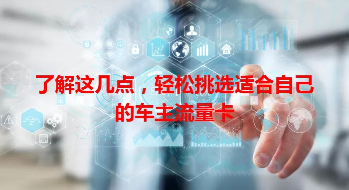 了解这几点，轻松挑选适合自己的车主流量卡