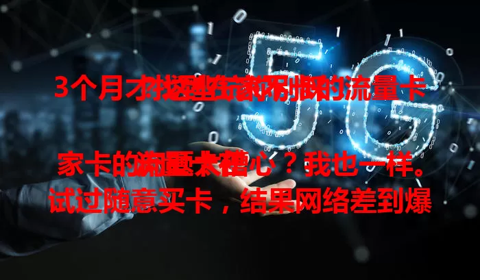 3个月才找到在家不卡的流量卡？这些坑你别踩！

流量卡在家卡的问题太糟心？我也一样。试过随意买卡，结果网络差到爆。后来研究运营商和套餐，针对性挑选，终于找到好用的卡，告别卡顿，你也快来试试！