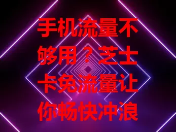 手机流量不够用？芝士卡免流量让你畅快冲浪！