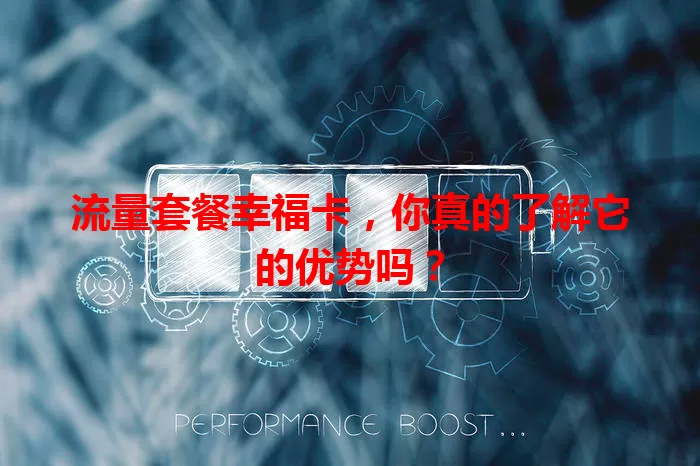 流量套餐幸福卡，你真的了解它的优势吗？