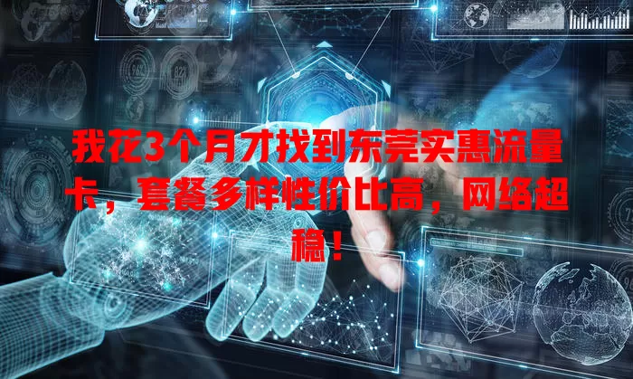 我花3个月才找到东莞实惠流量卡，套餐多样性价比高，网络超稳！