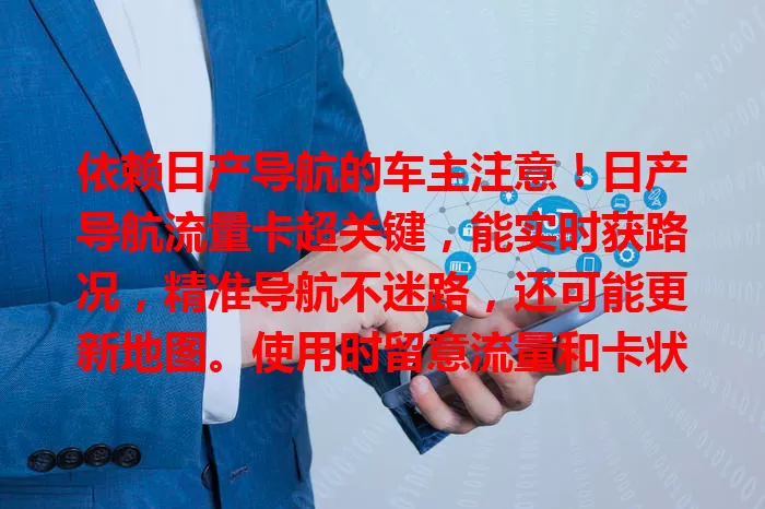 依赖日产导航的车主注意！日产导航流量卡超关键，能实时获路况，精准导航不迷路，还可能更新地图。使用时留意流量和卡状态，让出行更便捷高效