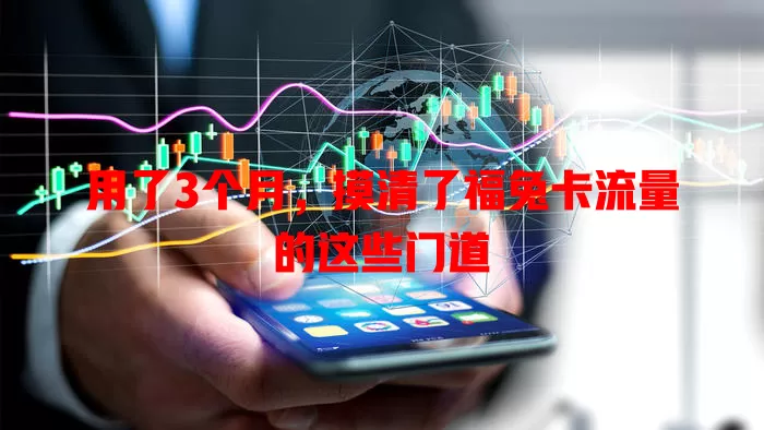 用了3个月，摸清了福兔卡流量的这些门道