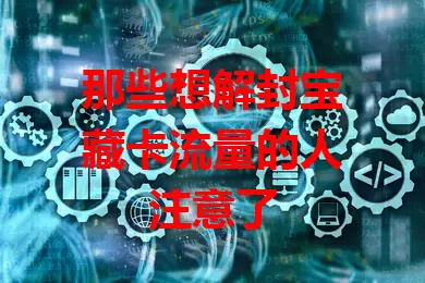 那些想解封宝藏卡流量的人注意了
