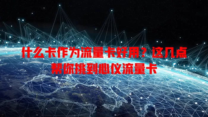 什么卡作为流量卡好用？这几点帮你挑到心仪流量卡
