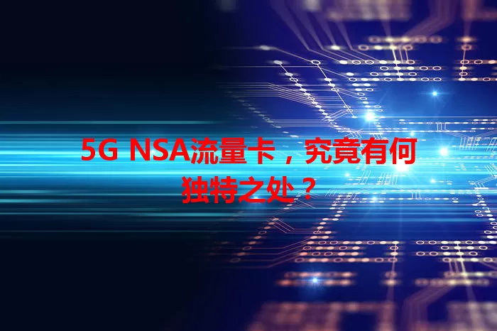 5G NSA流量卡，究竟有何独特之处？